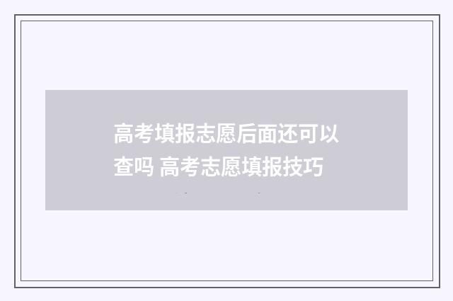 高考填报志愿后面还可以查吗 高考志愿填报技巧