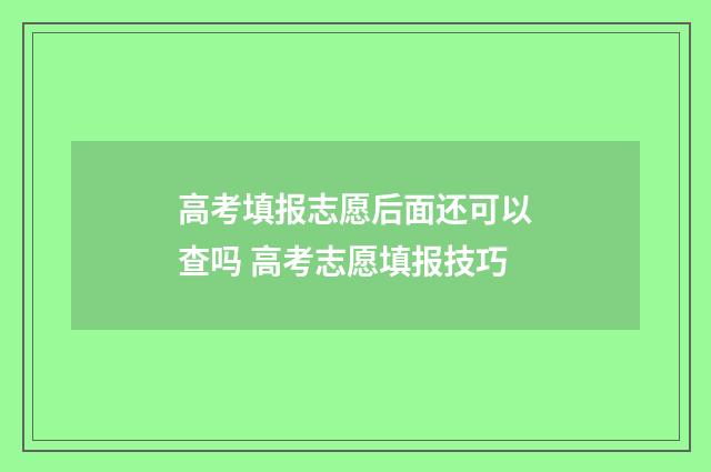 高考填报志愿后面还可以查吗 高考志愿填报技巧