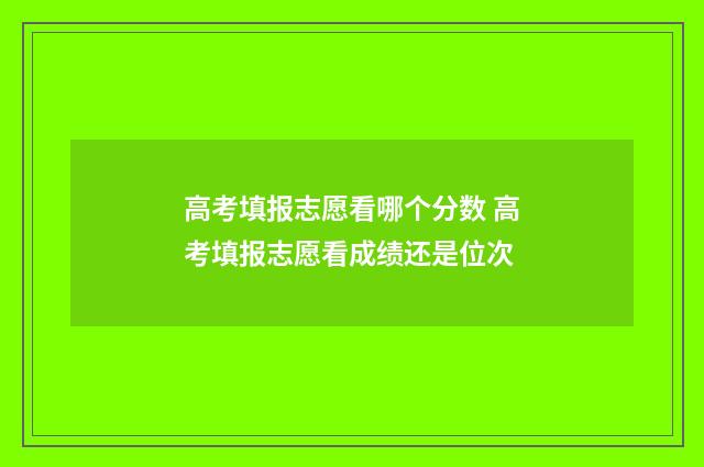 高考填报志愿看哪个分数 高考填报志愿看成绩还是位次