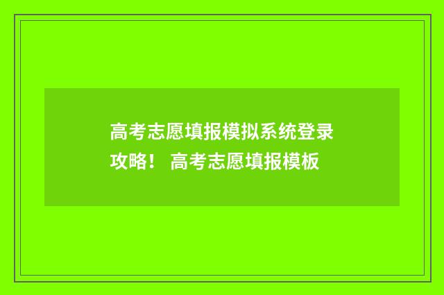 高考志愿填报模拟系统登录攻略！ 高考志愿填报模板