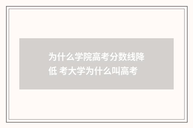 为什么学院高考分数线降低 考大学为什么叫高考