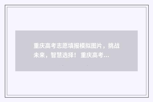 重庆高考志愿填报模拟图片，挑战未来，智慧选择！ 重庆高考志愿填报规则详解