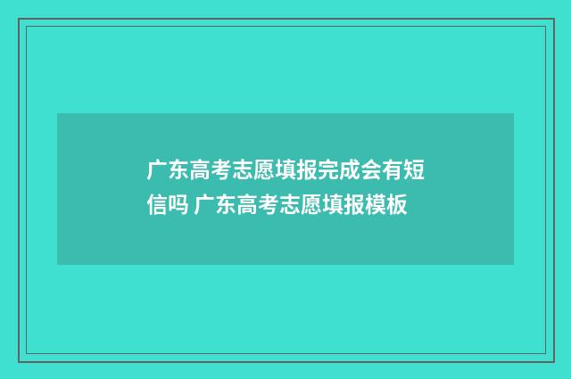 广东高考志愿填报完成会有短信吗 广东高考志愿填报模板