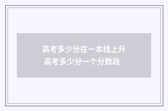 高考多少分在一本线上升 高考多少分一个分数段
