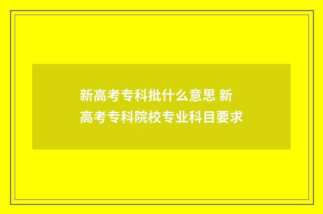 新高考专科批什么意思 新高考专科院校专业科目要求