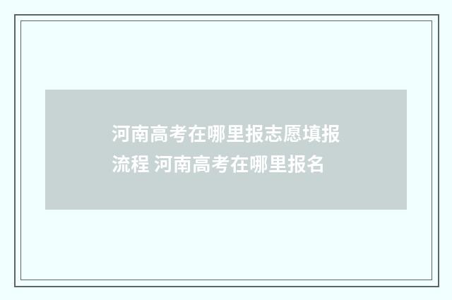 河南高考在哪里报志愿填报流程 河南高考在哪里报名