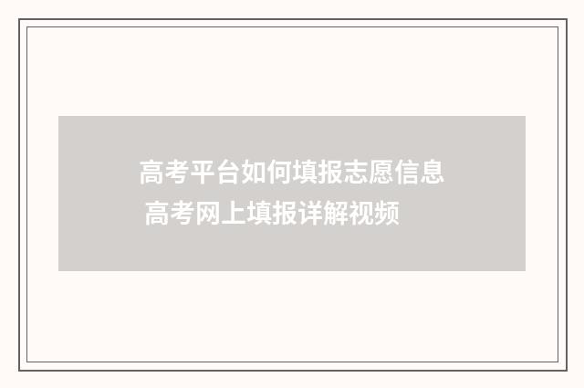高考平台如何填报志愿信息 高考网上填报详解视频