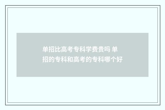 单招比高考专科学费贵吗 单招的专科和高考的专科哪个好