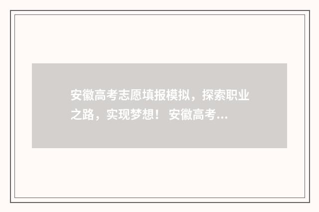 安徽高考志愿填报模拟，探索职业之路，实现梦想！ 安徽高考志愿填报多少个志愿