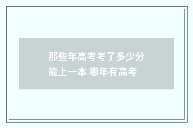 那些年高考考了多少分能上一本 哪年有高考