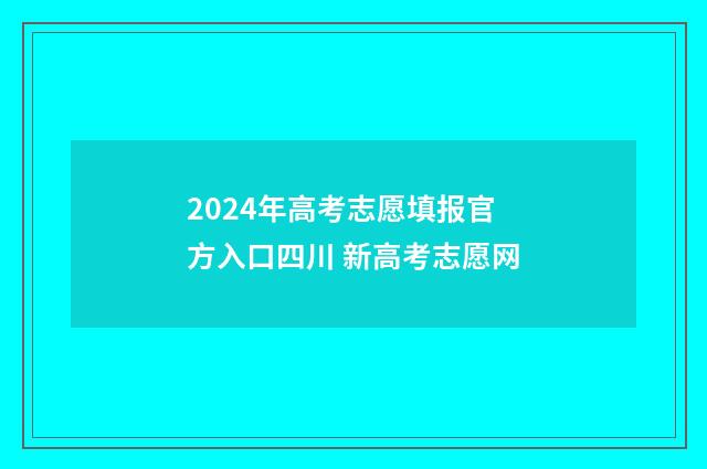 2024年高考志愿填报官方入口四川 新高考志愿网