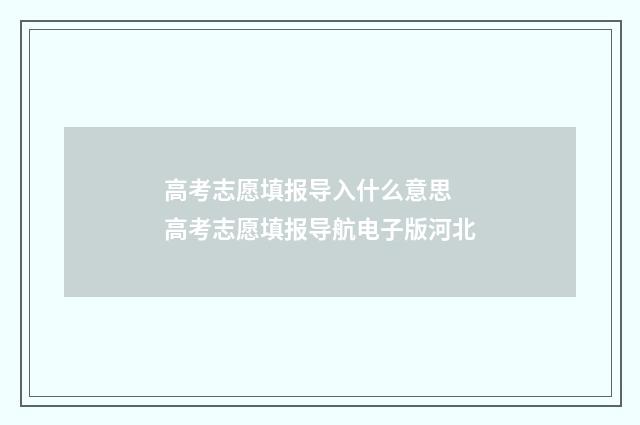 高考志愿填报导入什么意思 高考志愿填报导航电子版河北