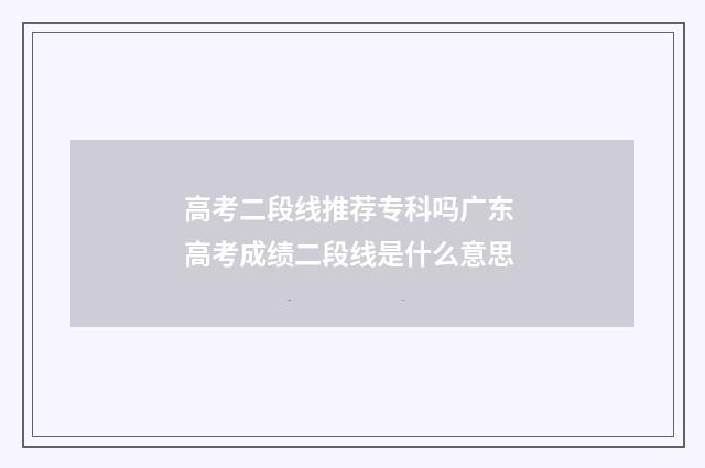 高考二段线推荐专科吗广东 高考成绩二段线是什么意思