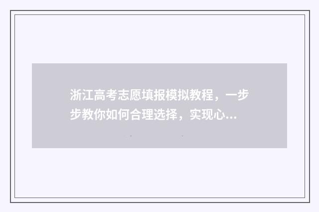 浙江高考志愿填报模拟教程，一步步教你如何合理选择，实现心仪大学梦想！ 浙江高考志愿填报有没有征集志愿
