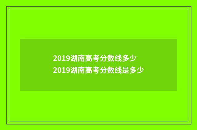 2019湖南高考分数线多少 2019湖南高考分数线是多少