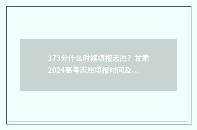 373分什么时候填报志愿？甘肃2024高考志愿填报时间及流程 37分应该怎么算