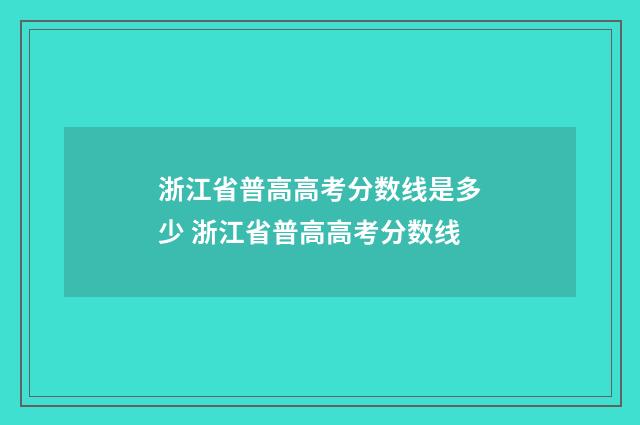 浙江省普高高考分数线是多少 浙江省普高高考分数线
