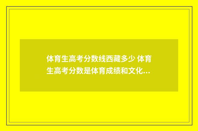体育生高考分数线西藏多少 体育生高考分数是体育成绩和文化成绩相加吗