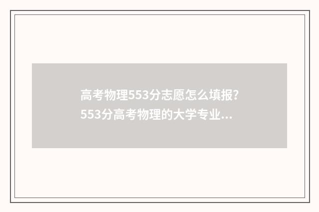 高考物理553分志愿怎么填报？553分高考物理的大学专业和院校推荐 高考物理多少分2021