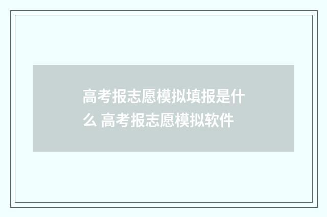 高考报志愿模拟填报是什么 高考报志愿模拟软件