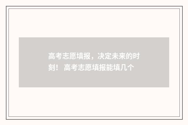 高考志愿填报，决定未来的时刻！ 高考志愿填报能填几个