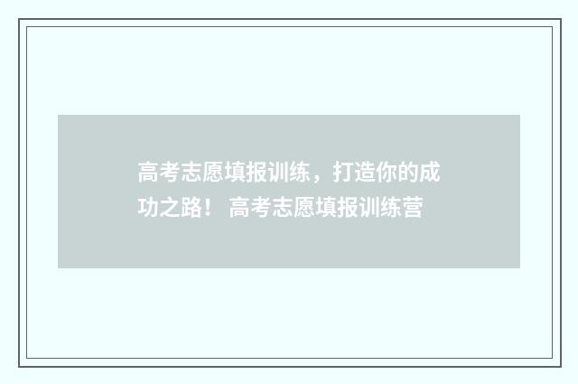 高考志愿填报训练，打造你的成功之路！ 高考志愿填报训练营