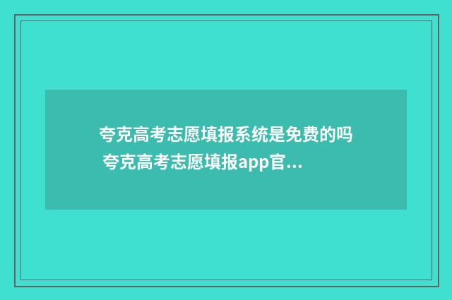 夸克高考志愿填报系统是免费的吗 夸克高考志愿填报app官方下载