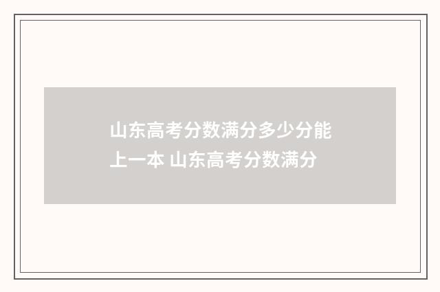 山东高考分数满分多少分能上一本 山东高考分数满分