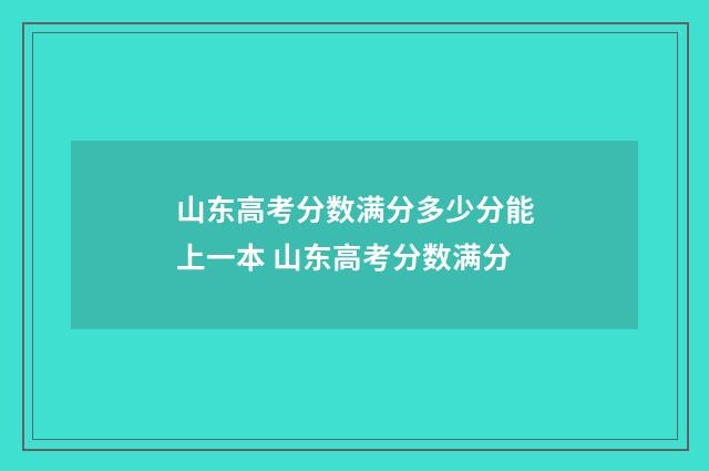 山东高考分数满分多少分能上一本 山东高考分数满分