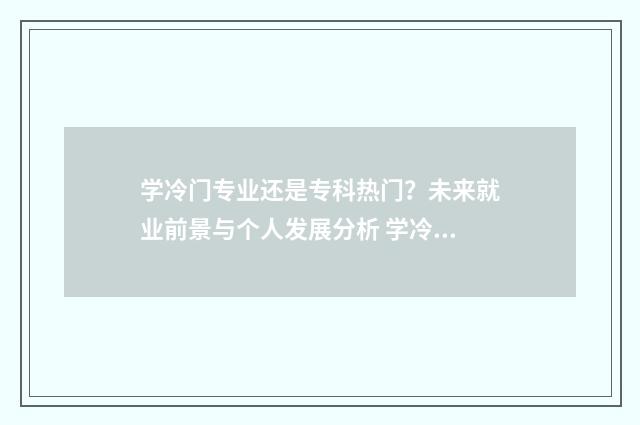 学冷门专业还是专科热门？未来就业前景与个人发展分析 学冷门专业还是艺术专业