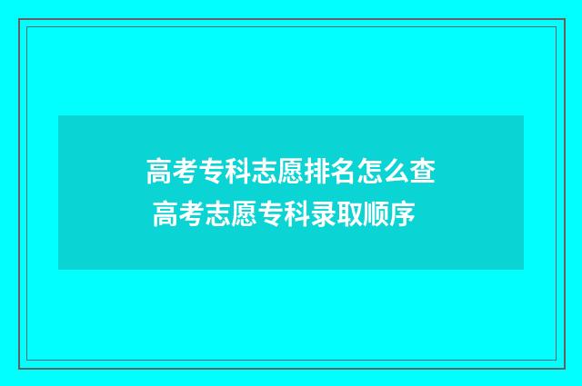 高考专科志愿排名怎么查 高考志愿专科录取顺序