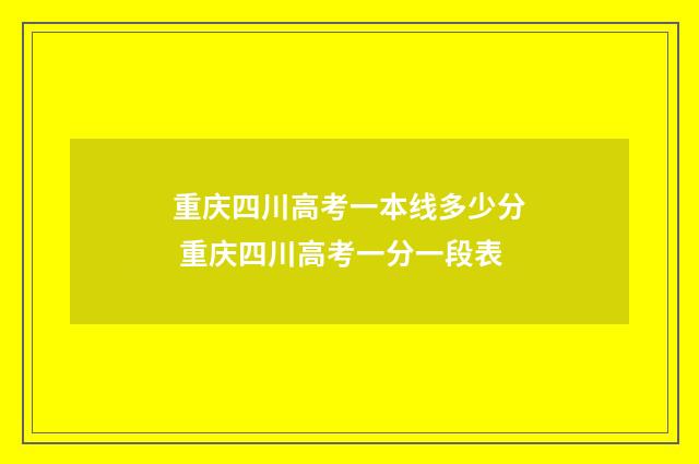 重庆四川高考一本线多少分 重庆四川高考一分一段表