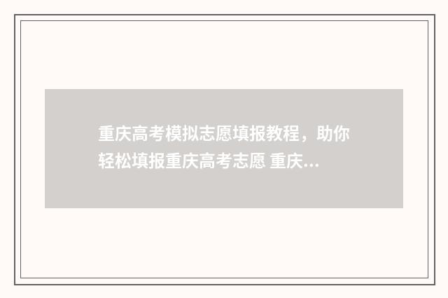 重庆高考模拟志愿填报教程，助你轻松填报重庆高考志愿 重庆高考模拟志愿填报视频