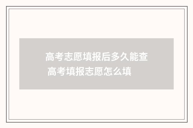 高考志愿填报后多久能查 高考填报志愿怎么填