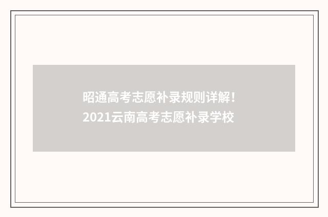 昭通高考志愿补录规则详解！ 2021云南高考志愿补录学校
