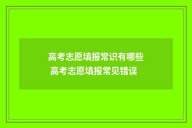 高考志愿填报常识有哪些 高考志愿填报常见错误