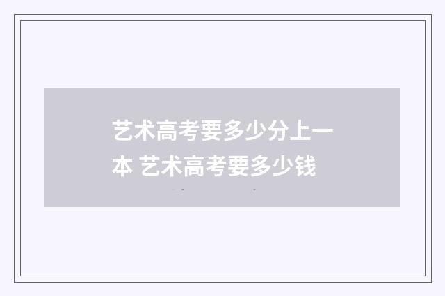 艺术高考要多少分上一本 艺术高考要多少钱