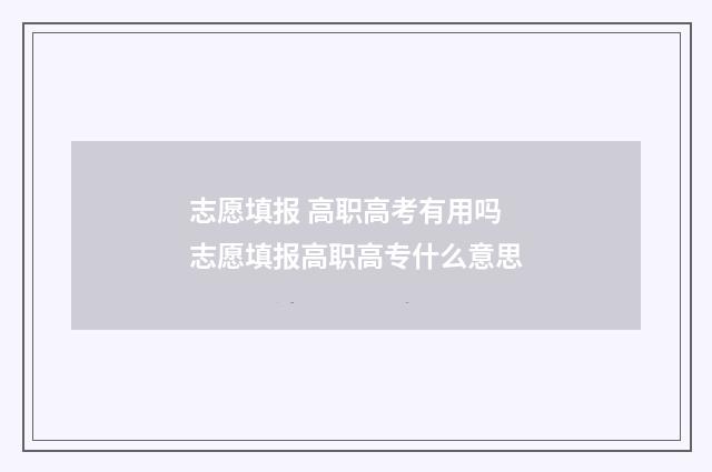 志愿填报 高职高考有用吗 志愿填报高职高专什么意思