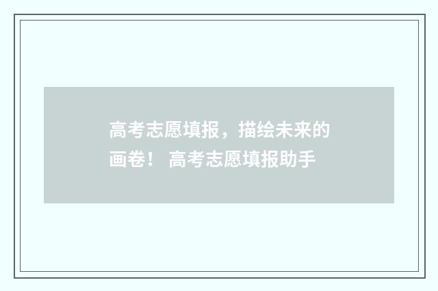 高考志愿填报，描绘未来的画卷！ 高考志愿填报助手