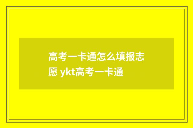 高考一卡通怎么填报志愿 ykt高考一卡通