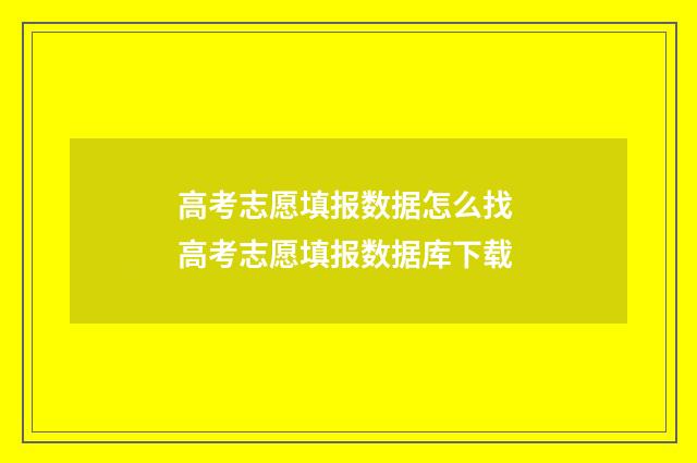 高考志愿填报数据怎么找 高考志愿填报数据库下载