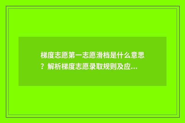 梯度志愿第一志愿滑档是什么意思？解析梯度志愿录取规则及应对步骤 梯度志愿第一志愿可以填写几个学