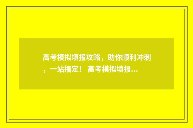 高考模拟填报攻略，助你顺利冲刺，一站搞定！ 高考模拟填报网