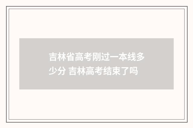 吉林省高考刚过一本线多少分 吉林高考结束了吗