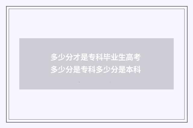 多少分才是专科毕业生高考 多少分是专科多少分是本科