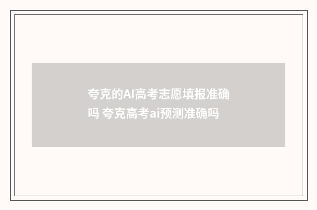 夸克的AI高考志愿填报准确吗 夸克高考ai预测准确吗