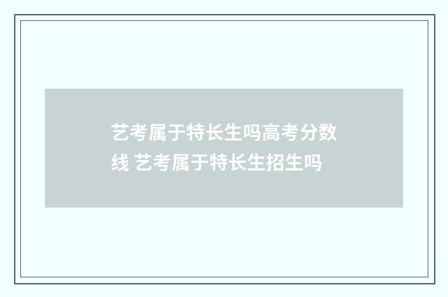 艺考属于特长生吗高考分数线 艺考属于特长生招生吗