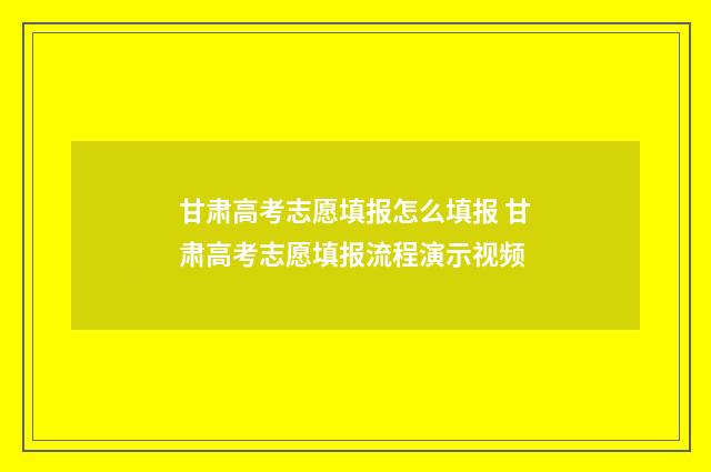 甘肃高考志愿填报怎么填报 甘肃高考志愿填报流程演示视频