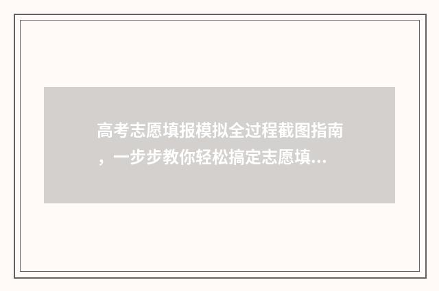 高考志愿填报模拟全过程截图指南，一步步教你轻松搞定志愿填报 高考志愿填报模拟填报系统官网入口