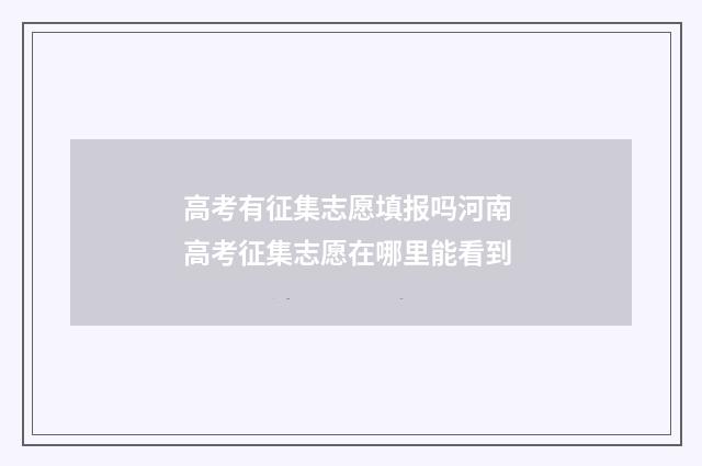 高考有征集志愿填报吗河南 高考征集志愿在哪里能看到